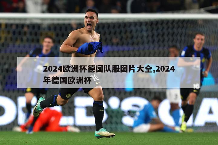 2024欧洲杯德国队服图片大全,2024年德国欧洲杯