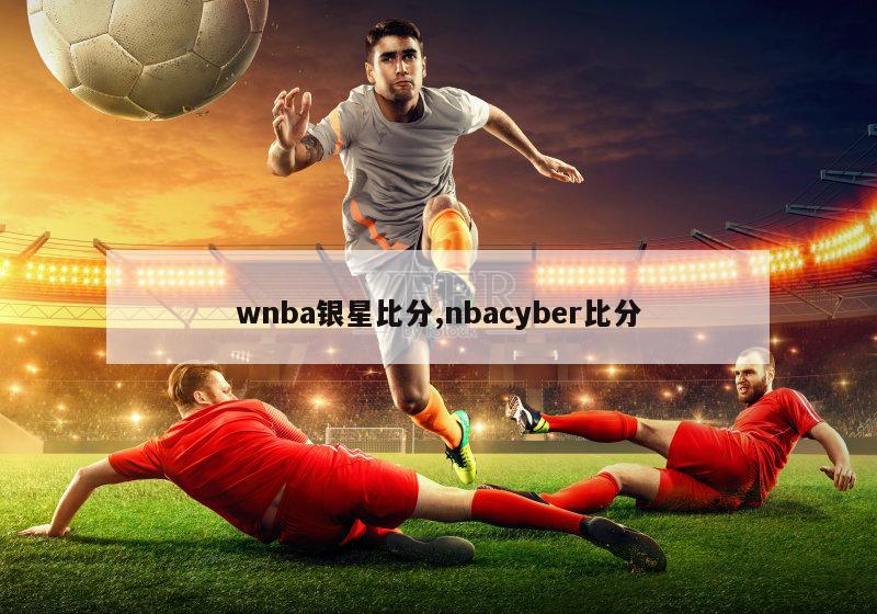 wnba银星比分,nbacyber比分