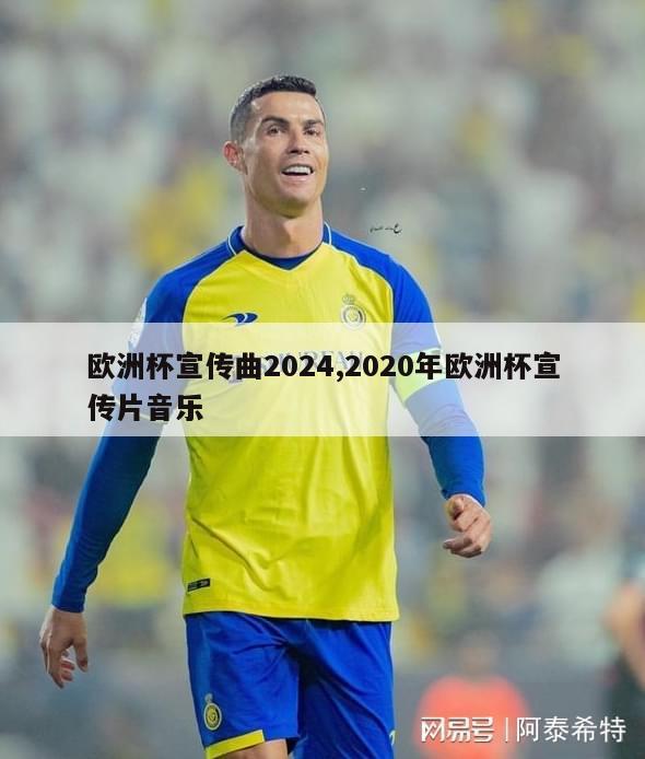 欧洲杯宣传曲2024,2020年欧洲杯宣传片音乐