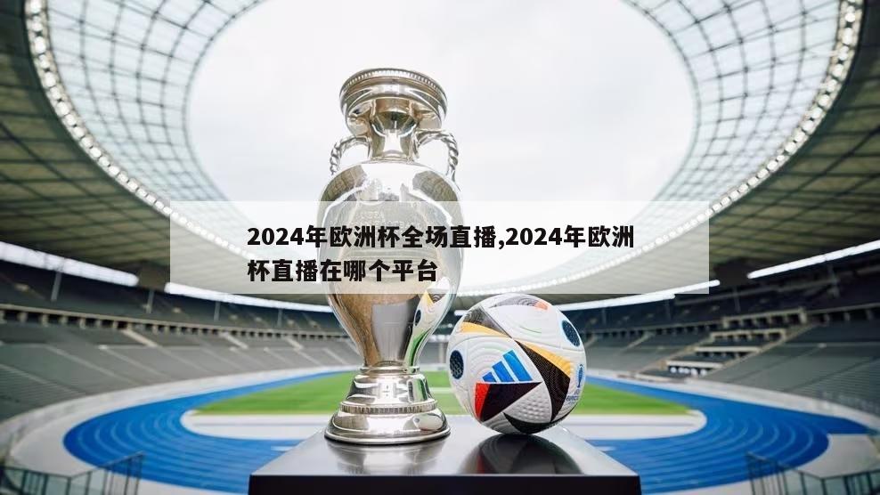 2024年欧洲杯全场直播,2024年欧洲杯直播在哪个平台