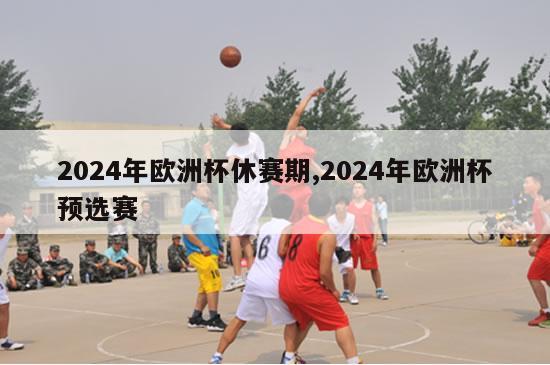 2024年欧洲杯休赛期,2024年欧洲杯预选赛