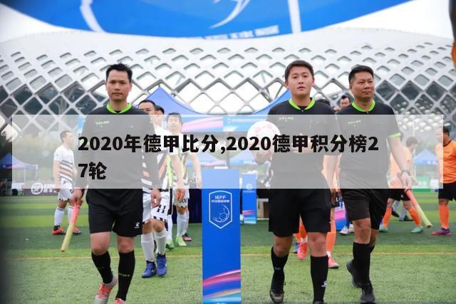 2020年德甲比分,2020德甲积分榜27轮