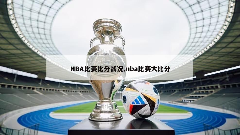 NBA比赛比分战况,nba比赛大比分