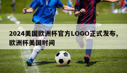 2024美国欧洲杯官方LOGO正式发布,欧洲杯美国时间