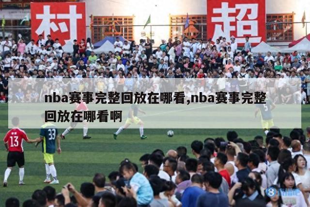 nba赛事完整回放在哪看,nba赛事完整回放在哪看啊