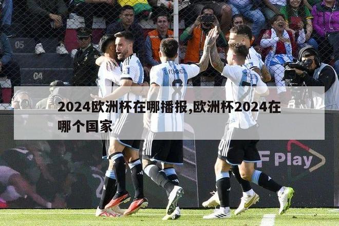 2024欧洲杯在哪播报,欧洲杯2024在哪个国家