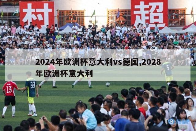 2024年欧洲杯意大利vs德国,2028年欧洲杯意大利