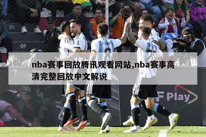 nba赛事回放腾讯观看网站,nba赛事高清完整回放中文解说