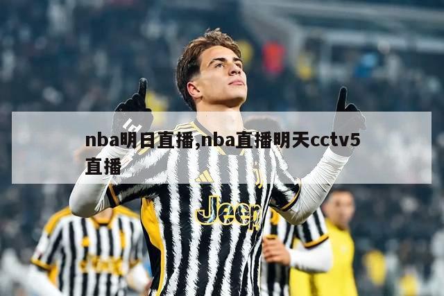 nba明日直播,nba直播明天cctv5直播