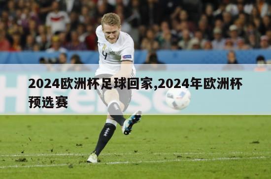 2024欧洲杯足球回家,2024年欧洲杯预选赛