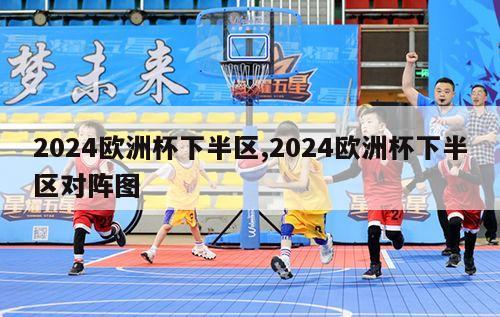 2024欧洲杯下半区,2024欧洲杯下半区对阵图