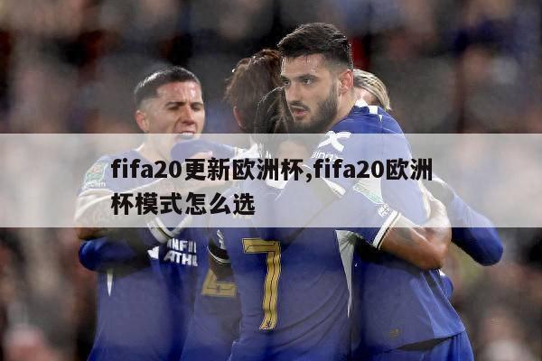 fifa20更新欧洲杯,fifa20欧洲杯模式怎么选