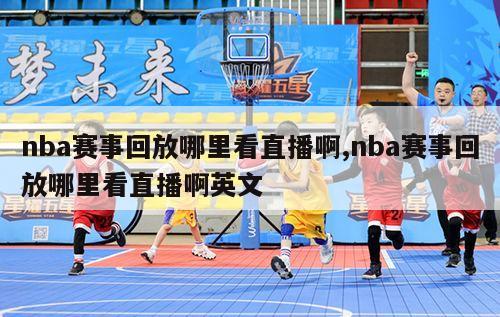 nba赛事回放哪里看直播啊,nba赛事回放哪里看直播啊英文