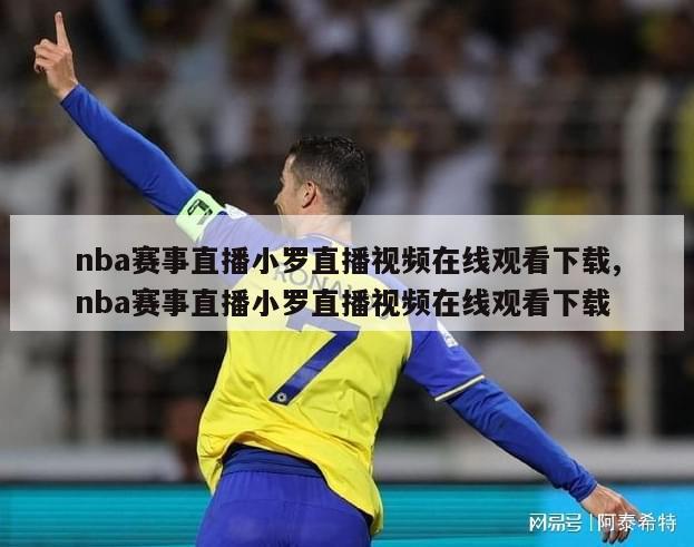 nba赛事直播小罗直播视频在线观看下载,nba赛事直播小罗直播视频在线观看下载