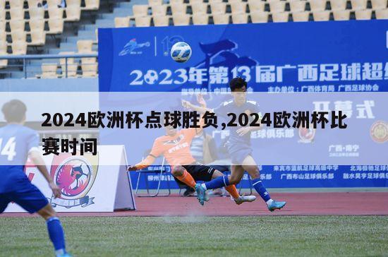 2024欧洲杯点球胜负,2024欧洲杯比赛时间