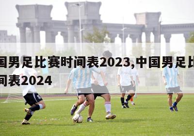 中国男足比赛时间表2023,中国男足比赛时间表2024