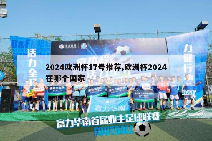 2024欧洲杯17号推荐,欧洲杯2024在哪个国家