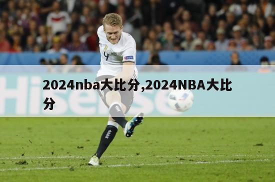 2024nba大比分,2024NBA大比分