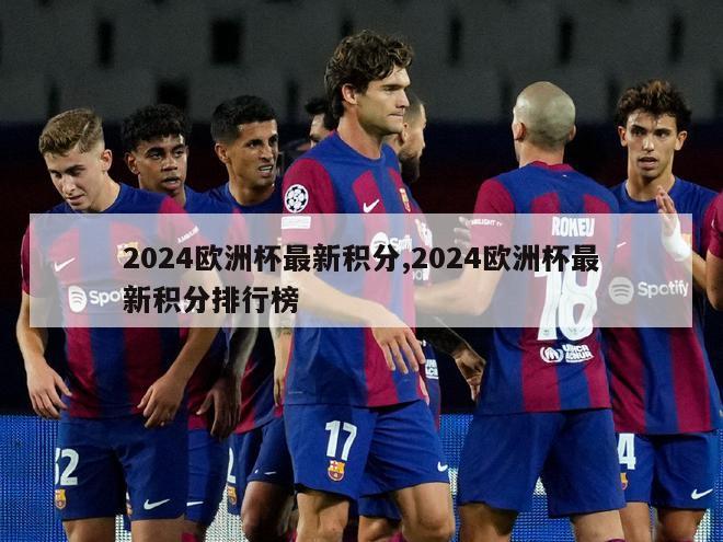 2024欧洲杯最新积分,2024欧洲杯最新积分排行榜