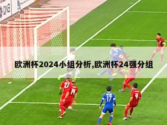 欧洲杯2024小组分析,欧洲杯24强分组