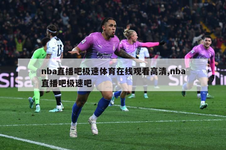 nba直播吧极速体育在线观看高清,nba直播吧极速吧