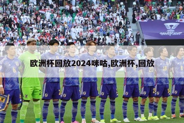 欧洲杯回放2024咪咕,欧洲杯,回放