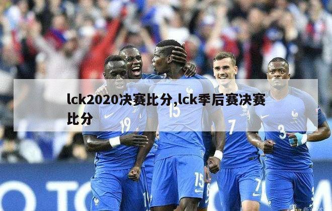 lck2020决赛比分,lck季后赛决赛比分