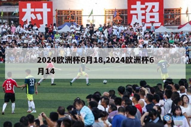 2024欧洲杯6月18,2024欧洲杯6月14