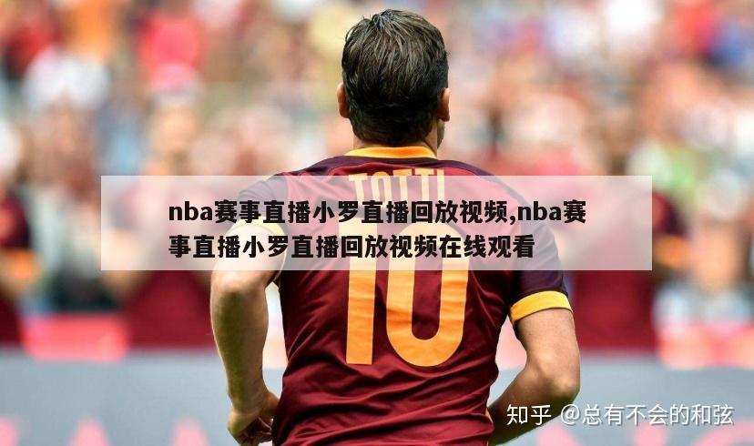 nba赛事直播小罗直播回放视频,nba赛事直播小罗直播回放视频在线观看