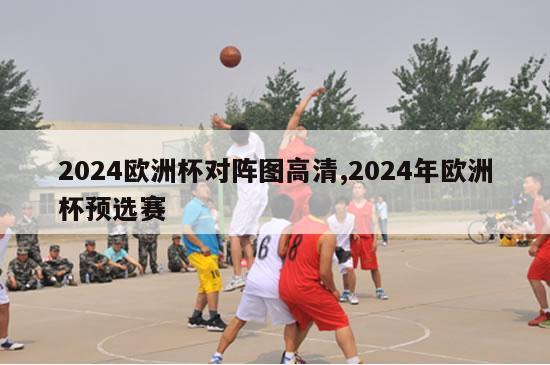 2024欧洲杯对阵图高清,2024年欧洲杯预选赛