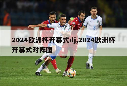 2024欧洲杯开幕式dj,2024欧洲杯开幕式对阵图