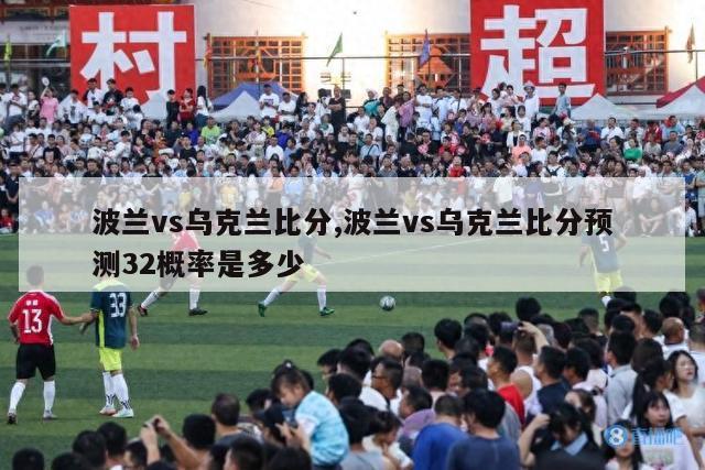 波兰vs乌克兰比分,波兰vs乌克兰比分预测32概率是多少