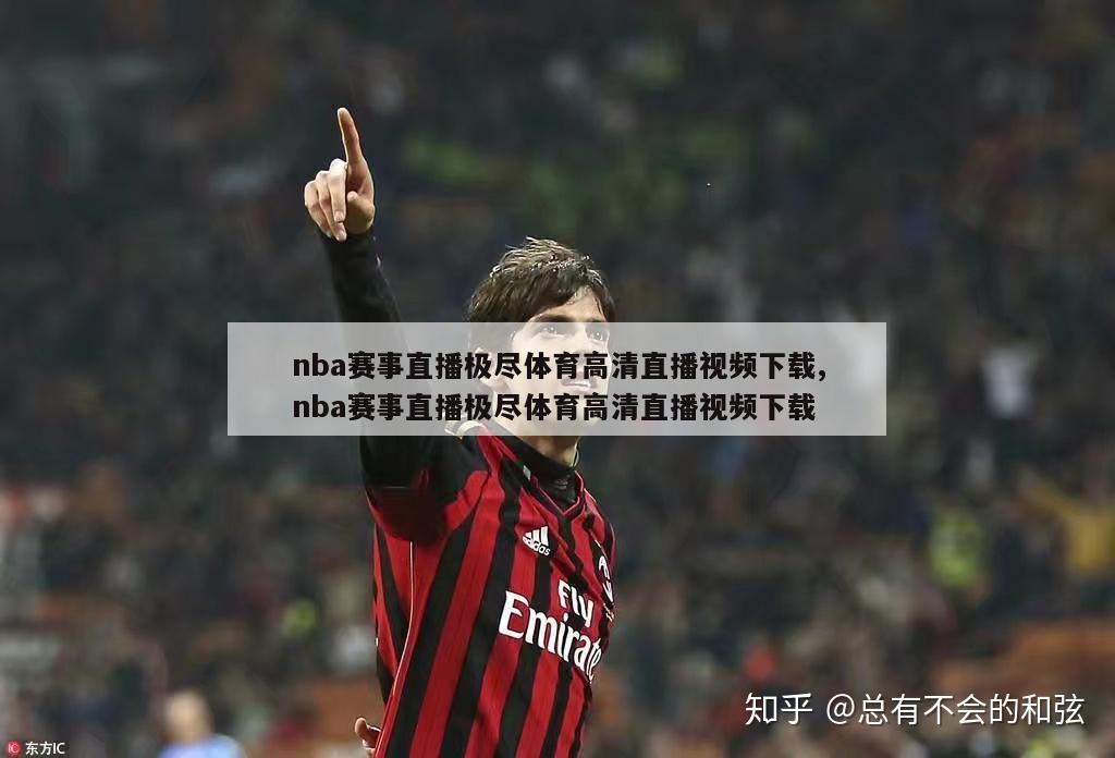 nba赛事直播极尽体育高清直播视频下载,nba赛事直播极尽体育高清直播视频下载