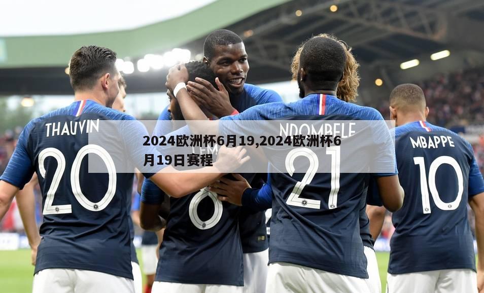 2024欧洲杯6月19,2024欧洲杯6月19日赛程