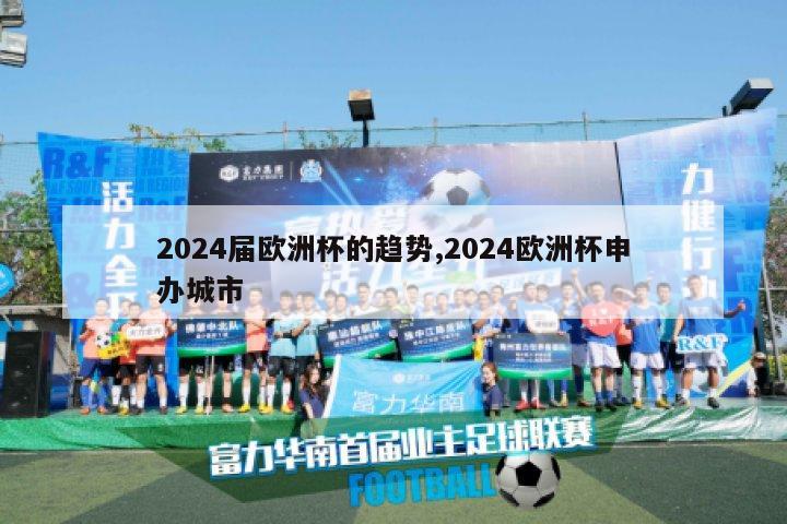 2024届欧洲杯的趋势,2024欧洲杯申办城市