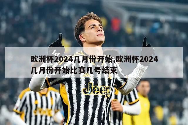 欧洲杯2024几月份开始,欧洲杯2024几月份开始比赛几号结束