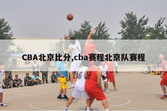 CBA北京比分,cba赛程北京队赛程