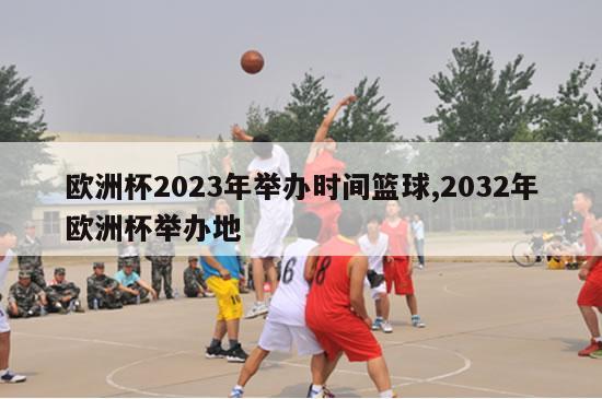 欧洲杯2023年举办时间篮球,2032年欧洲杯举办地