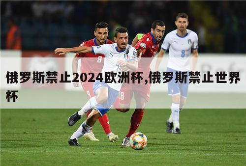 俄罗斯禁止2024欧洲杯,俄罗斯禁止世界杯