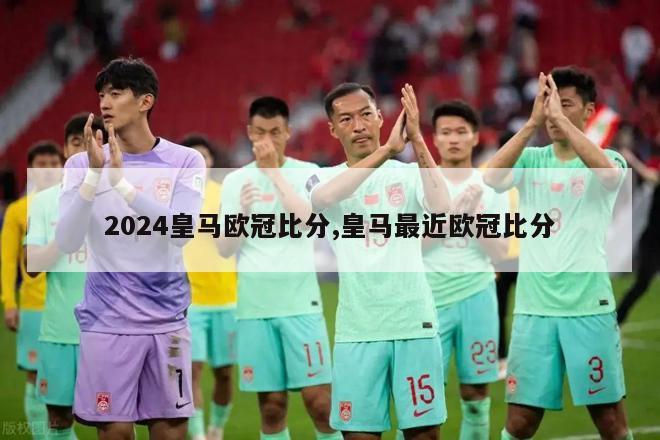 2024皇马欧冠比分,皇马最近欧冠比分