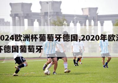 2024欧洲杯葡萄牙德国,2020年欧洲杯德国葡萄牙