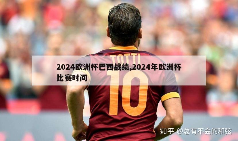 2024欧洲杯巴西战绩,2024年欧洲杯比赛时间