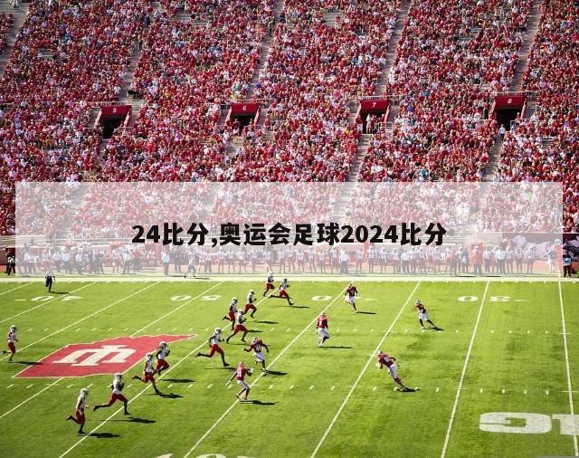 24比分,奥运会足球2024比分