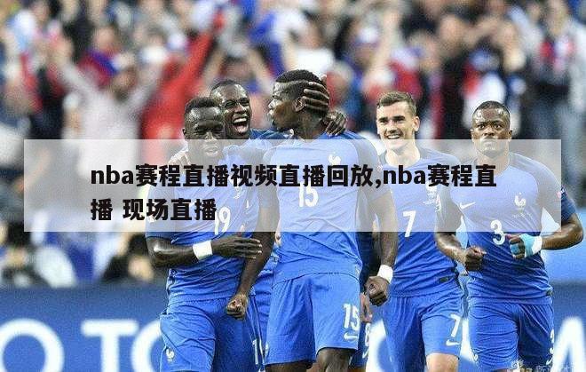 nba赛程直播视频直播回放,nba赛程直播 现场直播