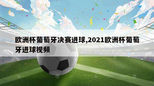 欧洲杯葡萄牙决赛进球,2021欧洲杯葡萄牙进球视频