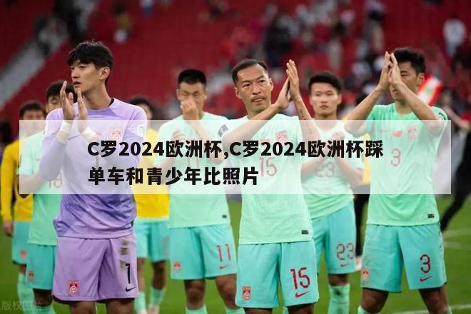 C罗2024欧洲杯,C罗2024欧洲杯踩单车和青少年比照片