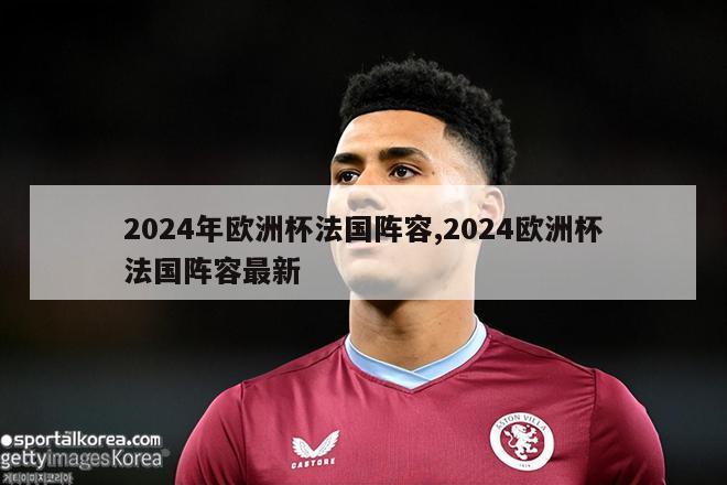 2024年欧洲杯法国阵容,2024欧洲杯法国阵容最新