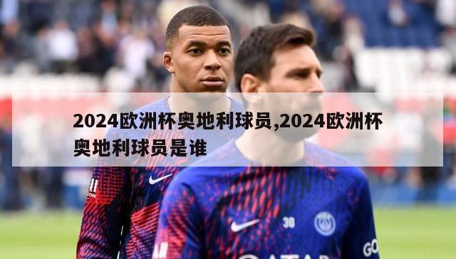 2024欧洲杯奥地利球员,2024欧洲杯奥地利球员是谁