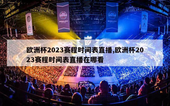 欧洲杯2023赛程时间表直播,欧洲杯2023赛程时间表直播在哪看