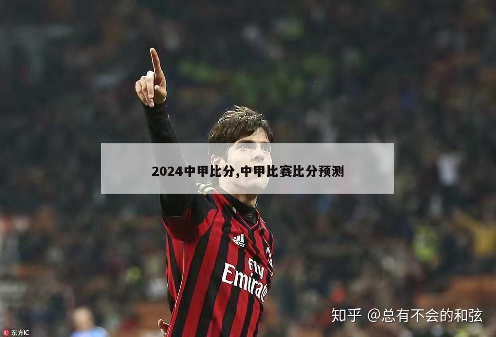 2024中甲比分,中甲比赛比分预测